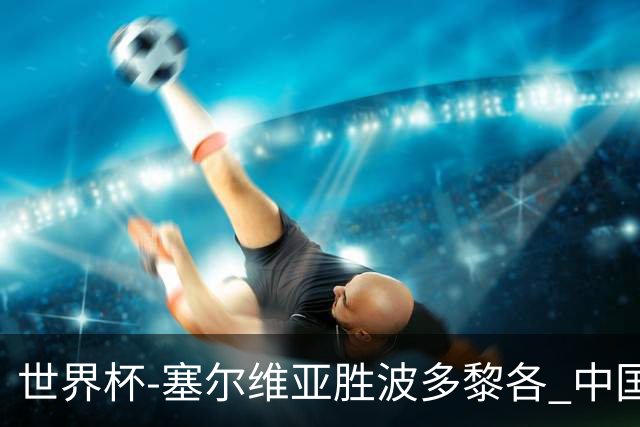 世界杯-塞尔维亚胜波多黎各 中国仍存出线可能