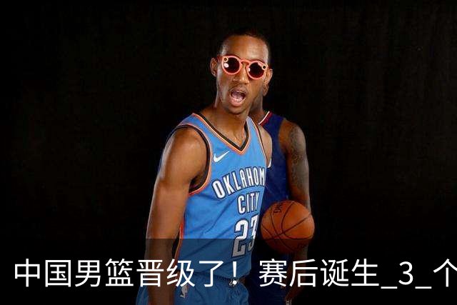 中国男篮晋级了！赛后诞生 3 个不可思议，廖三宁最差，庞峥麟惊喜