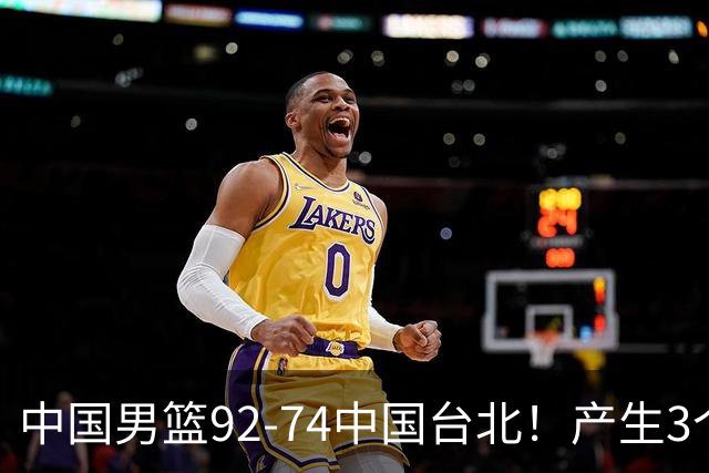 中国男篮92-74中国台北！产生3个意想不到和2个事实 最新排名有变