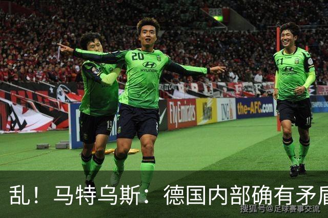 乱！马特乌斯：德国内部确有矛盾，部分人带家属随行其他人却不行