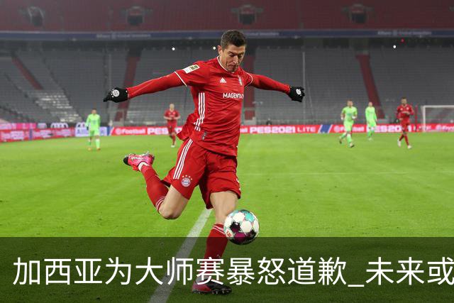 加西亚为大师赛暴怒道歉 未来或导致资格取消
