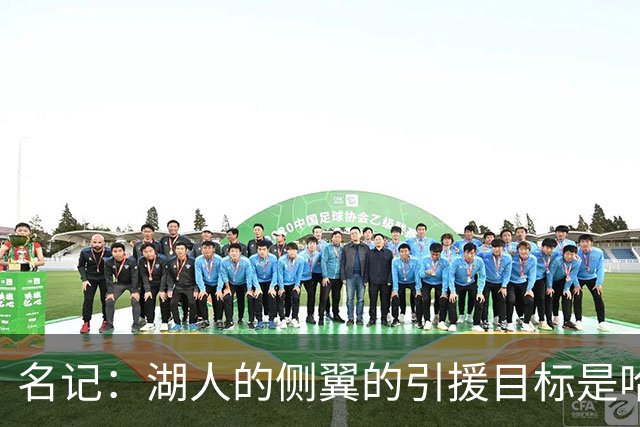 名记：湖人的侧翼的引援目标是哈里斯、格莱姆斯和迪恩·韦德