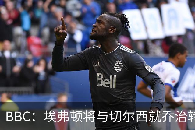 BBC：埃弗顿将与切尔西就乔治转会达协议，球员将正式加盟太妃糖